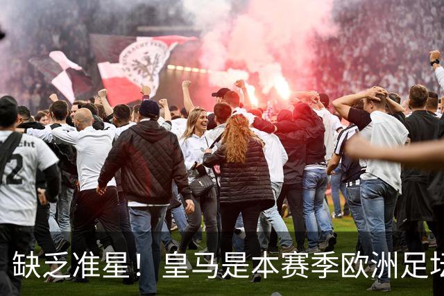 缺乏准星！皇马是本赛季欧洲足坛错失绝佳机会最多球队，高达25次